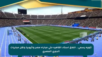 تنويه رسمي.. إغلاق استاد القاهرة حتى مباراة مصر وإثيوبيا ونقل مباريات الدوري المصري